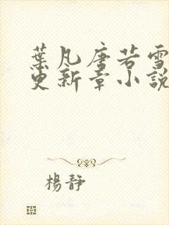 叶凡唐若雪最新更新章小说