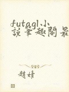 futagl小说笔趣阁最新章节更新