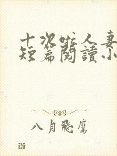 十次啦人妻激情短篇阅读小说