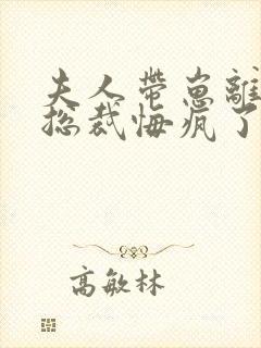 夫人带崽离婚后总裁悔疯了