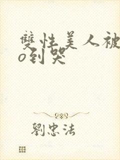 双性美人被cao到哭