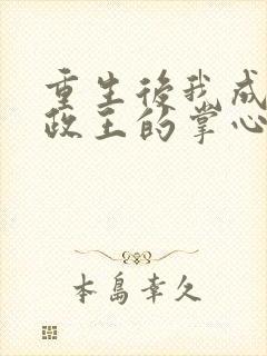 重生后我成了摄政王的掌心宠全文免费