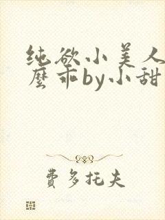 纯欲小美人他那么乖by小甜梨完整阅读小说
