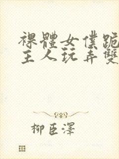 裸体女仆跪着让主人玩弄双乳小说