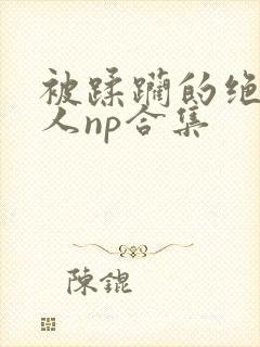 被蹂躏的绝色美人np合集封面