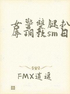 女警双腿扒开羞辱调教sm日记