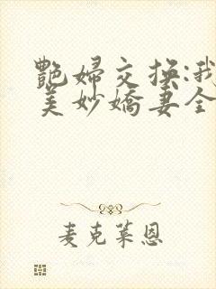 艳妇交换:我的美妙娇妻全文免费阅读