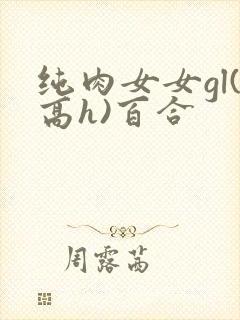 纯肉女女gl(高h)百合