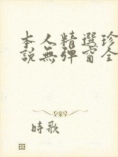 本人精选珍藏小说无弹窗全文阅读