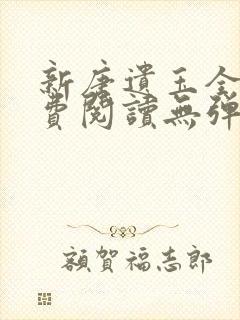 新唐遗玉全文免费阅读无弹窗