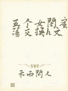 五个女闺蜜的放荡交换h文
