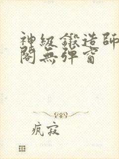 神级锻造师笔趣阁无弹窗