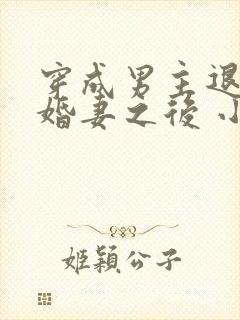 穿成男主退亲未婚妻之后 小说