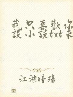 我只喜欢你的人设小说txt未删减