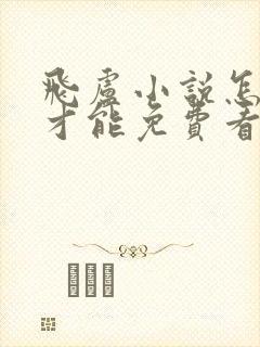 飞卢小说怎么样才能免费看