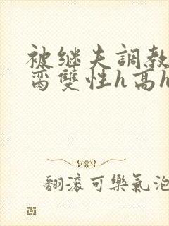 被继夫调教成禁脔双性h高h