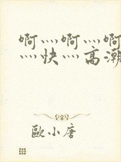 啊灬啊灬啊灬啊灬快灬高潮了