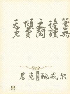 天倾之后笔趣阁免费阅读无弹窗