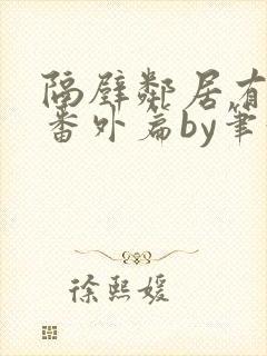 隔壁邻居有点怪番外篇by笔趣阁小说