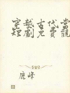 穿越古代当皇上短剧免费观看