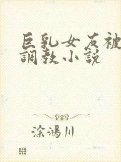 巨乳女友被老头调教小说