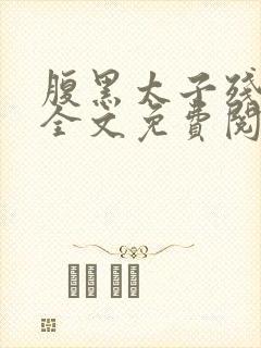 腹黑太子残暴妃全文免费阅读