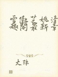 雪傲芝姚清儿笔趣阁最新章节