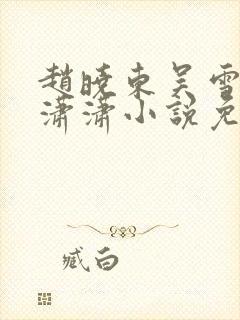 赵晓东吴雪晴王潇潇小说免费阅读