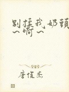 别揉我奶头～嗯～啊～