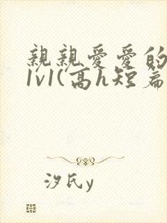 亲亲爱爱的父女1v1(高h短篇合集)