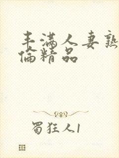 丰满人妻熟妇又伦精品