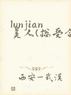 lunjian美人(总受合集,lunjian封面
