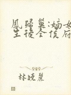 凤归巢:嫡女重生后全侯府陪葬