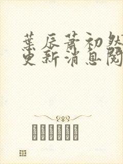 叶辰萧初然最新更新消息阅读