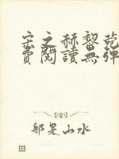 宋之赫黎菀意免费阅读无弹窗笔趣阁