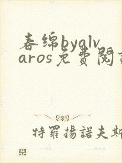 春绵byalvaros免费阅读笔趣阁无弹窗