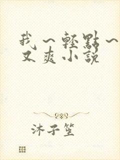 我～轻点～又大又爽小说