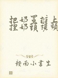 把奶罩推上去揉捏奶头视频