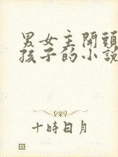 男女主开头就有孩子的小说