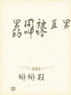 男同被直男玩弄的呻吟