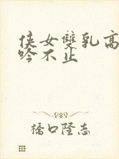 侠女双乳高耸呻吟不止