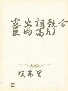 露出调教合集(巨肉高h)