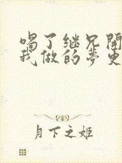 喝了继兄开的药我做的梦更精彩了