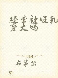 经常被吸乳头会变大吗