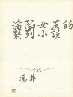 沦陷女友的屈辱系列小说