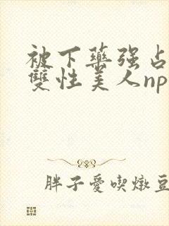 被下药强占糟蹋双性美人np