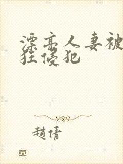 漂亮人妻被公疯狂侵犯