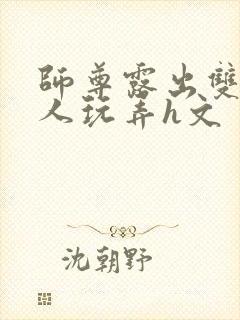 师尊露出双乳供人玩弄h文