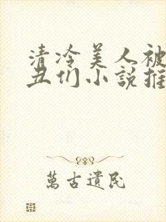 清冷美人被老肥丑们小说推荐