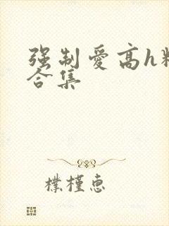 强制爱高h精选合集